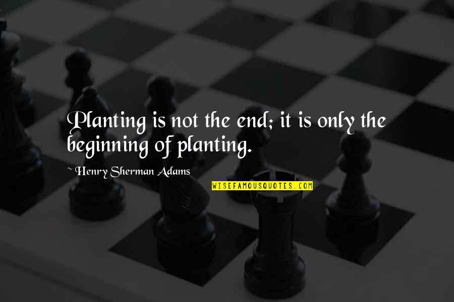 Democracy And Secularism Quotes By Henry Sherman Adams: Planting is not the end; it is only Democracy And Secularism Quotes By Henry Sherman Adams: Planting is not the end; it is only