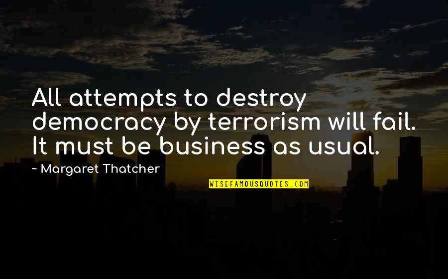 Democracy And Terrorism Quotes By Margaret Thatcher: All attempts to destroy democracy by terrorism will Democracy And Terrorism Quotes By Margaret Thatcher: All attempts to destroy democracy by terrorism will