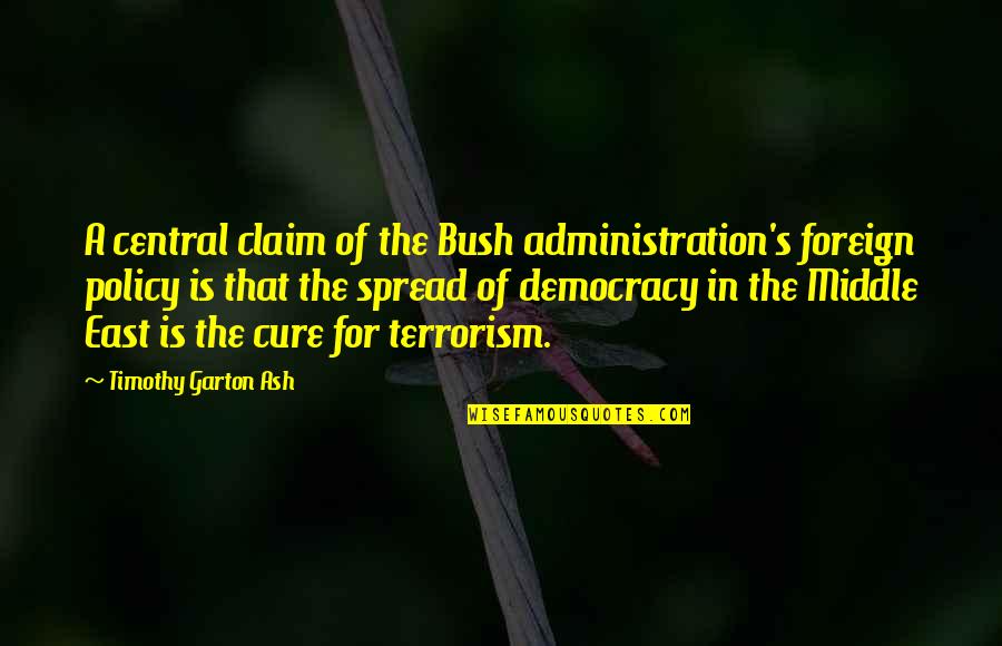 Democracy And Terrorism Quotes By Timothy Garton Ash: A central claim of the Bush administration's foreign Democracy And Terrorism Quotes By Timothy Garton Ash: A central claim of the Bush administration's foreign