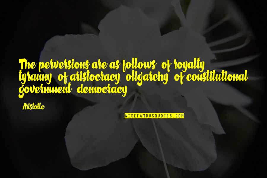 Democracy Aristotle Quotes By Aristotle.: The perversions are as follows: of royalty, tyranny;