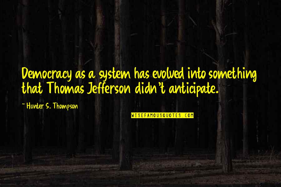Democracy By Thomas Jefferson Quotes By Hunter S. Thompson: Democracy as a system has evolved into something