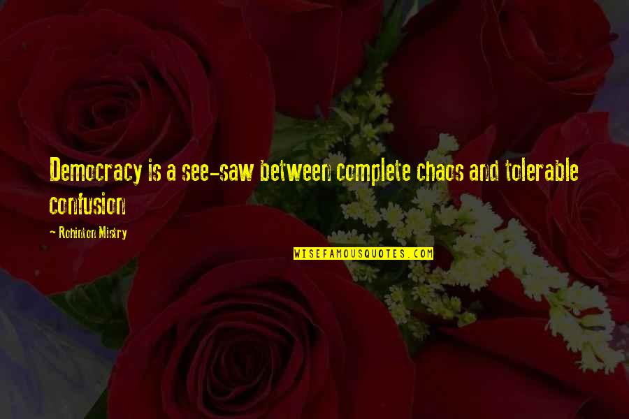 Democracy Chaos Quotes By Rohinton Mistry: Democracy is a see-saw between complete chaos and Democracy Chaos Quotes By Rohinton Mistry: Democracy is a see-saw between complete chaos and