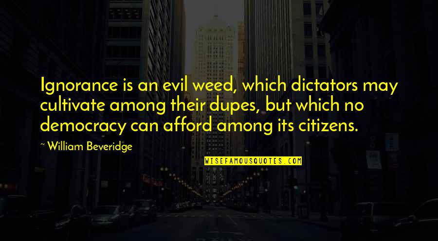 Democracy Ignorance Quotes By William Beveridge: Ignorance is an evil weed, which dictators may