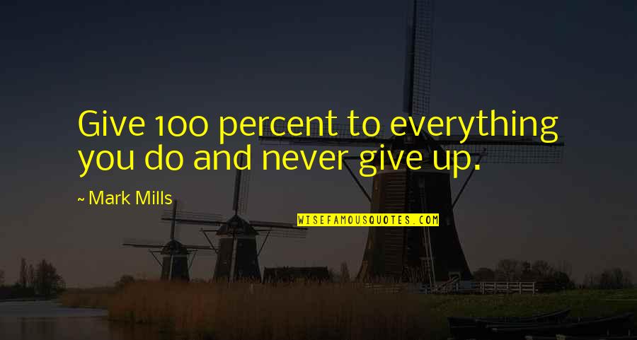 Democracy In America Famous Quotes By Mark Mills: Give 100 percent to everything you do and