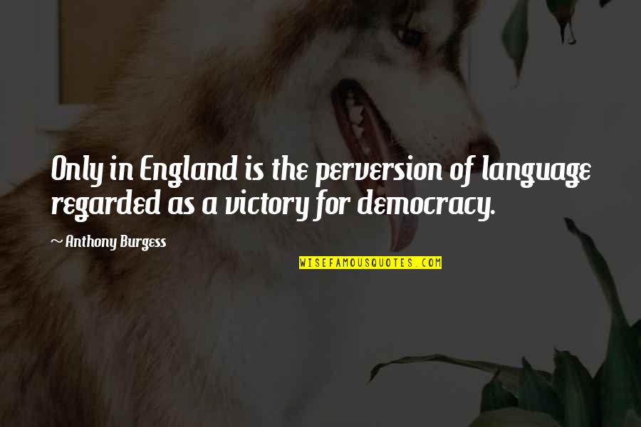 Democracy In America Quotes By Anthony Burgess: Only in England is the perversion of language