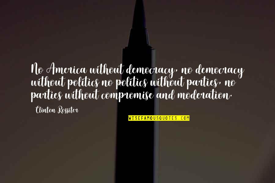 Democracy In America Quotes By Clinton Rossiter: No America without democracy, no democracy without politics