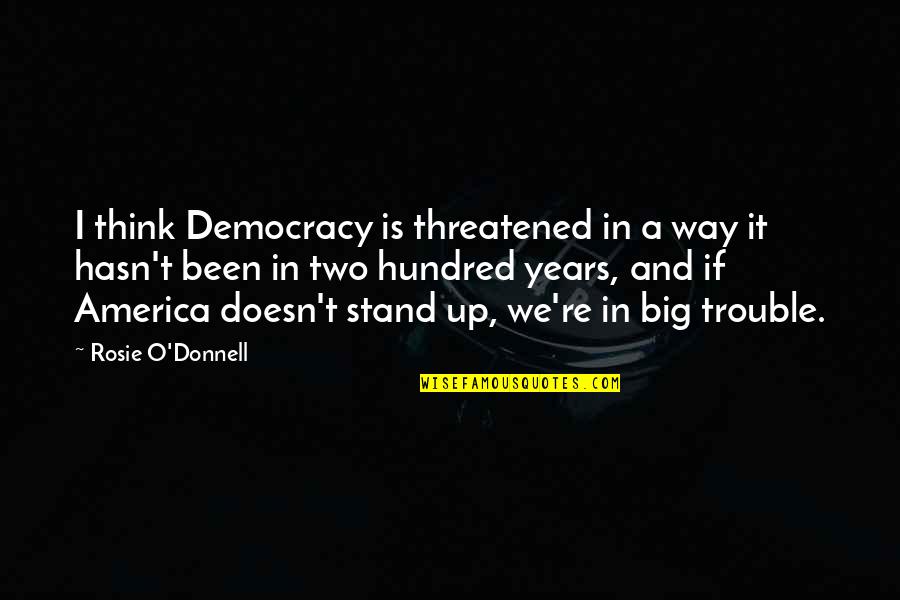 Democracy In America Quotes By Rosie O'Donnell: I think Democracy is threatened in a way