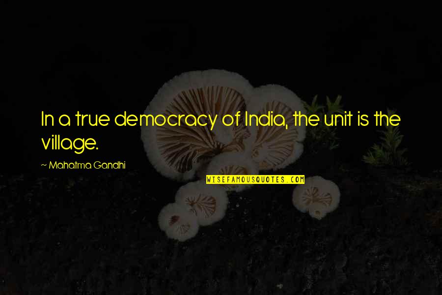 Democracy In India Quotes By Mahatma Gandhi: In a true democracy of India, the unit