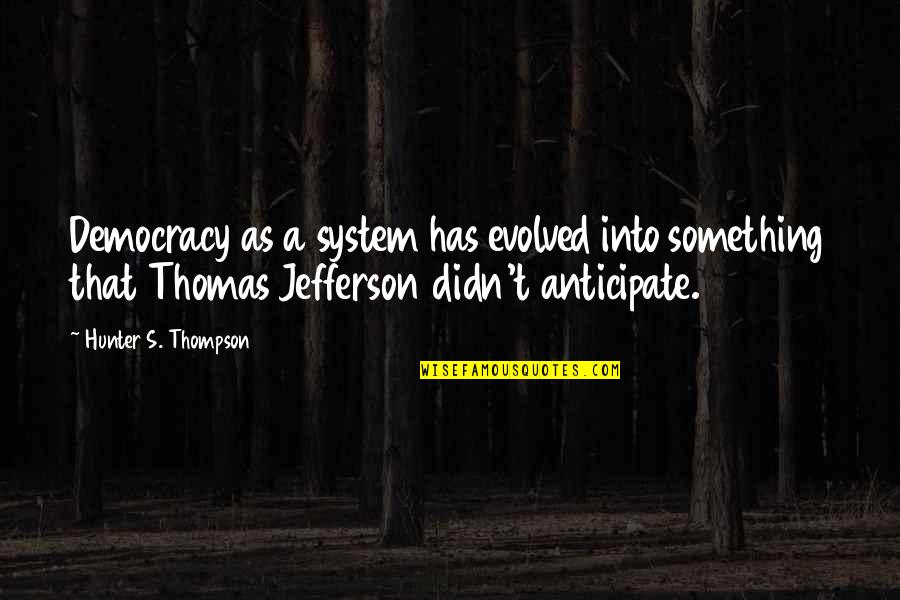 Democracy Thomas Jefferson Quotes By Hunter S. Thompson: Democracy as a system has evolved into something