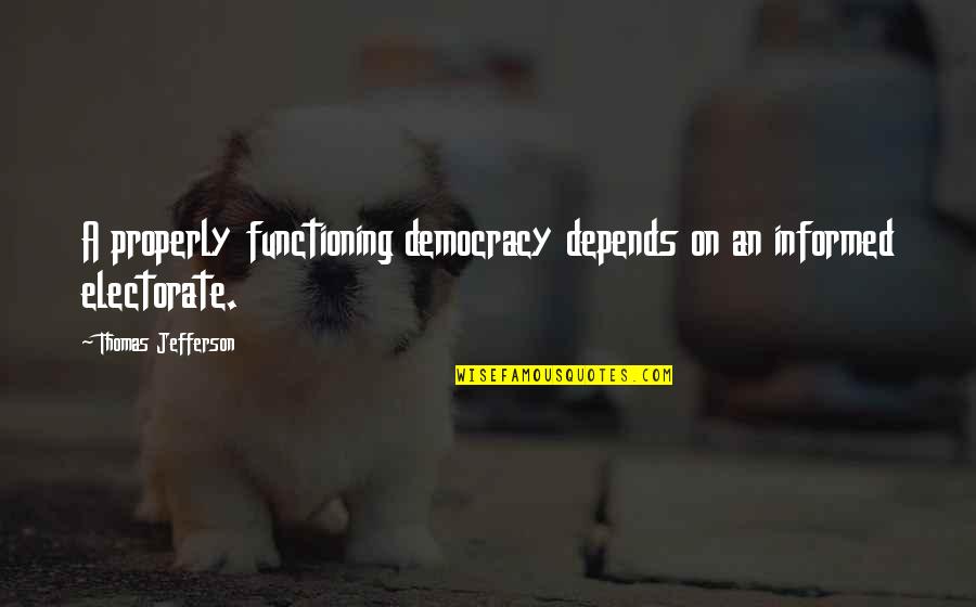 Democracy Thomas Jefferson Quotes By Thomas Jefferson: A properly functioning democracy depends on an informed