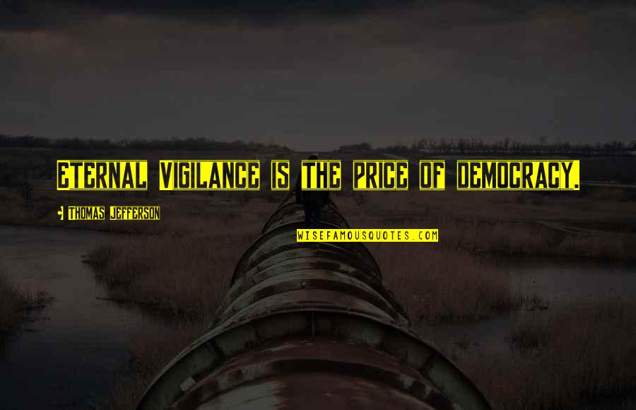 Democracy Thomas Jefferson Quotes By Thomas Jefferson: Eternal Vigilance is the price of democracy.