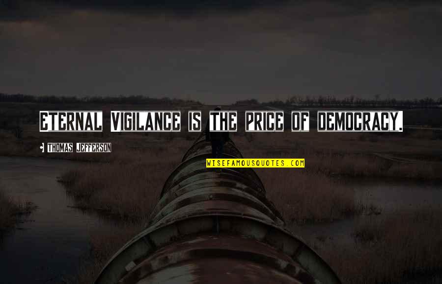 Democracy Vigilance Quotes By Thomas Jefferson: Eternal Vigilance is the price of democracy. Democracy Vigilance Quotes By Thomas Jefferson: Eternal Vigilance is the price of democracy.