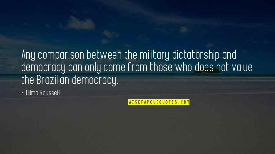 Democracy Vs Dictatorship Quotes By Dilma Rousseff: Any comparison between the military dictatorship and democracy