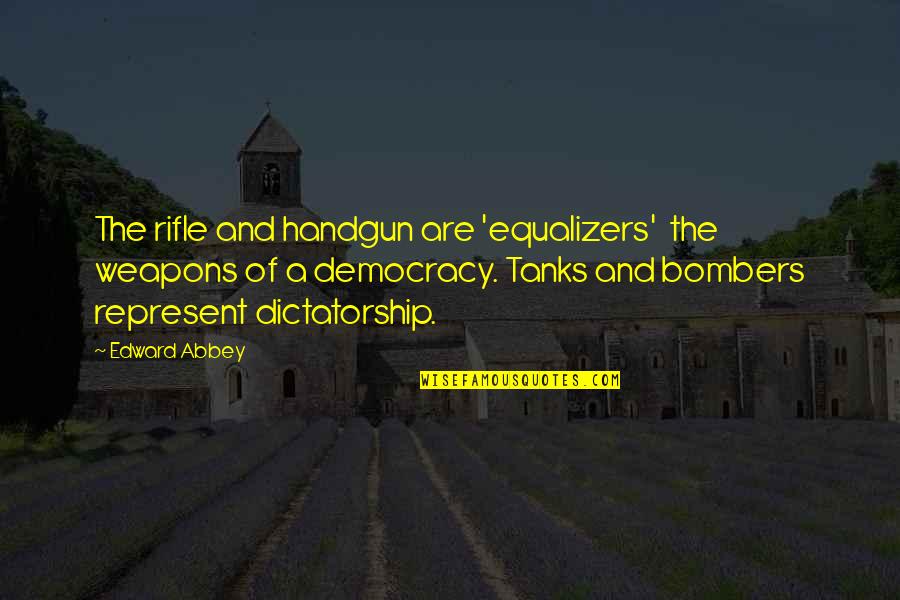 Democracy Vs Dictatorship Quotes By Edward Abbey: The rifle and handgun are 'equalizers' the weapons