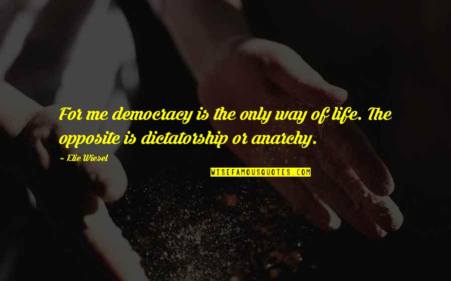 Democracy Vs Dictatorship Quotes By Elie Wiesel: For me democracy is the only way of