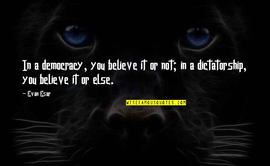 Democracy Vs Dictatorship Quotes By Evan Esar: In a democracy, you believe it or not;