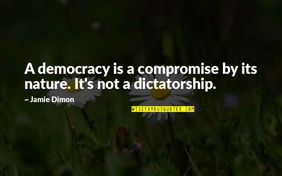 Democracy Vs Dictatorship Quotes By Jamie Dimon: A democracy is a compromise by its nature.