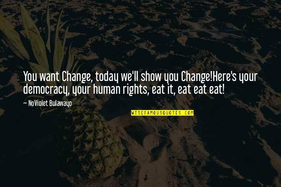 Democracy Vs Dictatorship Quotes By NoViolet Bulawayo: You want Change, today we'll show you Change!Here's