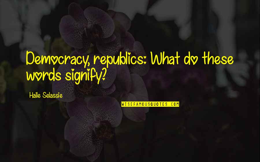 Democracy Vs Republic Quotes By Haile Selassie: Democracy, republics: What do these words signify?