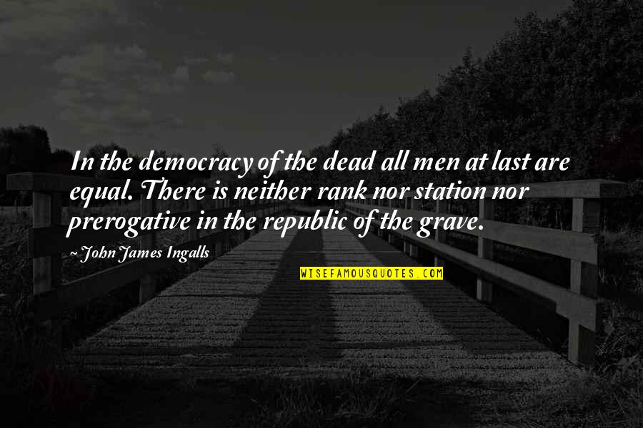 Democracy Vs Republic Quotes By John James Ingalls: In the democracy of the dead all men