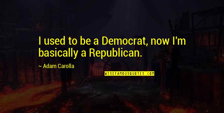 Democrat Quotes By Adam Carolla: I used to be a Democrat, now I'm