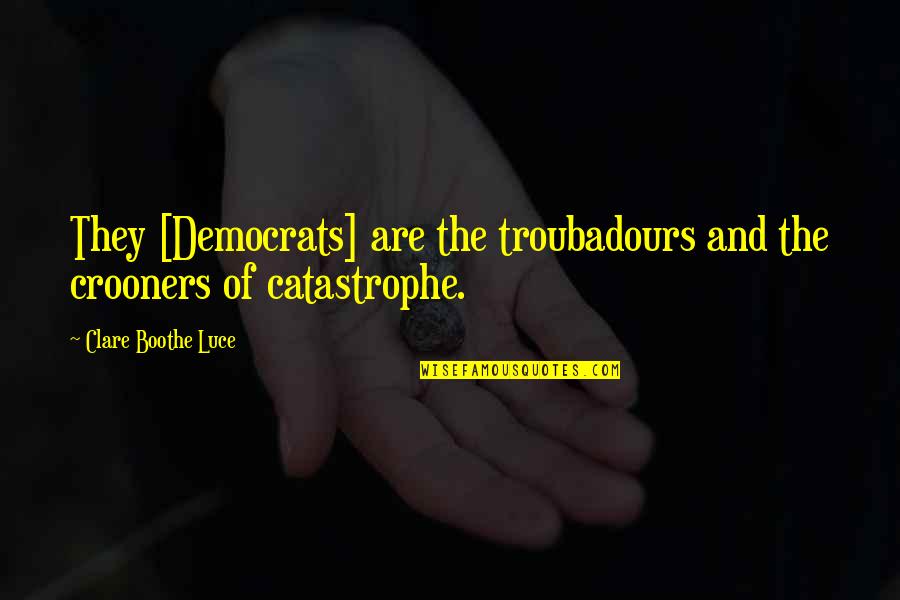 Democrat Quotes By Clare Boothe Luce: They [Democrats] are the troubadours and the crooners