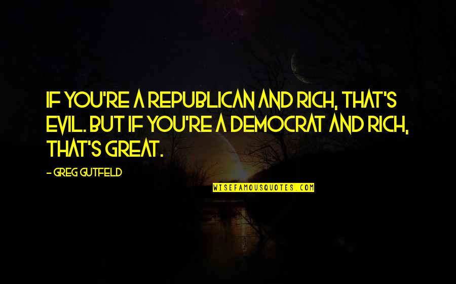 Democrat Quotes By Greg Gutfeld: If you're a Republican and rich, that's evil.