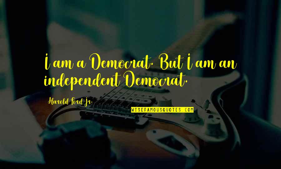 Democrat Quotes By Harold Ford Jr.: I am a Democrat. But I am an