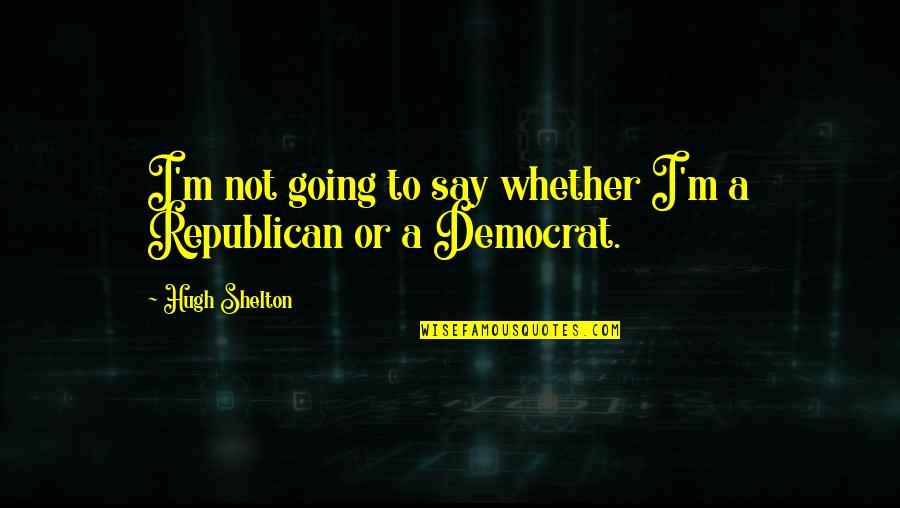 Democrat Quotes By Hugh Shelton: I'm not going to say whether I'm a