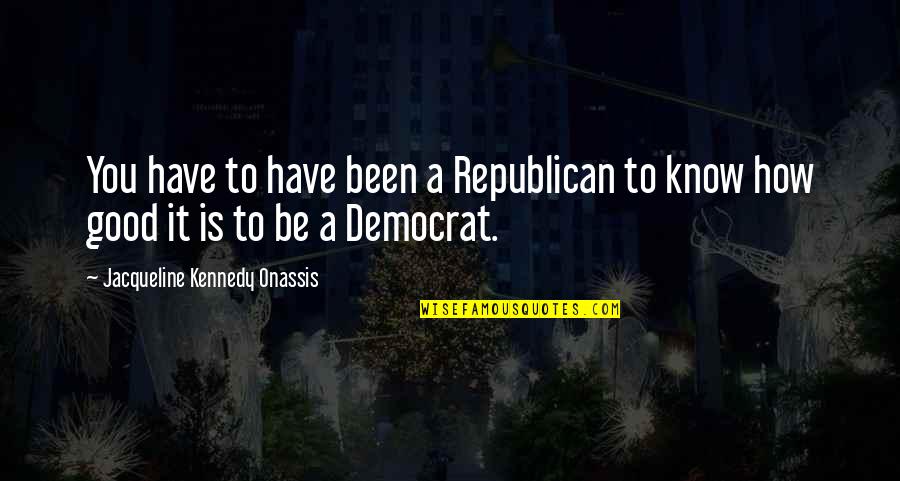 Democrat Quotes By Jacqueline Kennedy Onassis: You have to have been a Republican to