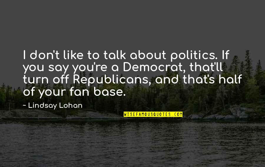 Democrat Quotes By Lindsay Lohan: I don't like to talk about politics. If