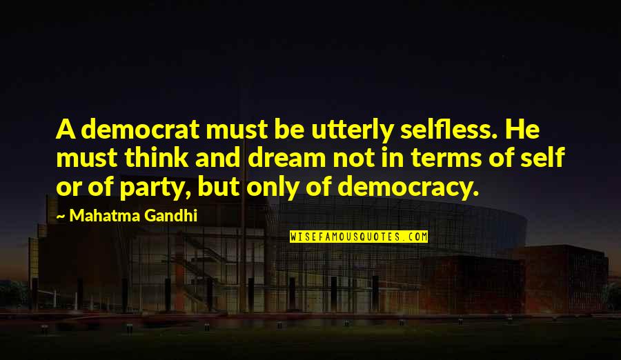 Democrat Quotes By Mahatma Gandhi: A democrat must be utterly selfless. He must