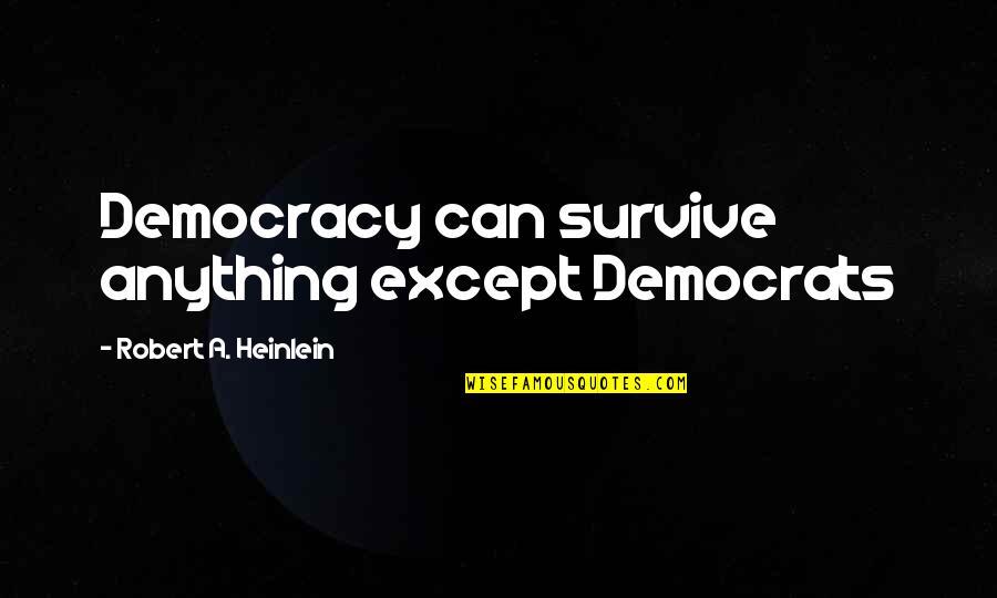 Democrat Quotes By Robert A. Heinlein: Democracy can survive anything except Democrats