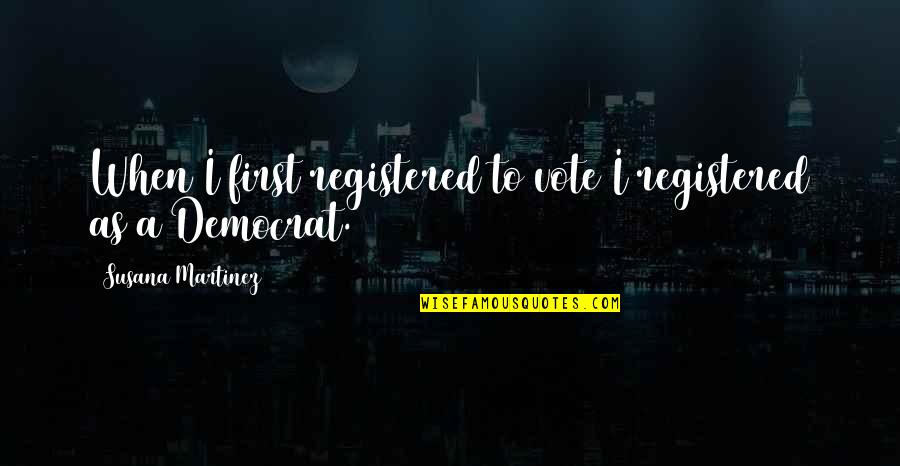 Democrat Quotes By Susana Martinez: When I first registered to vote I registered