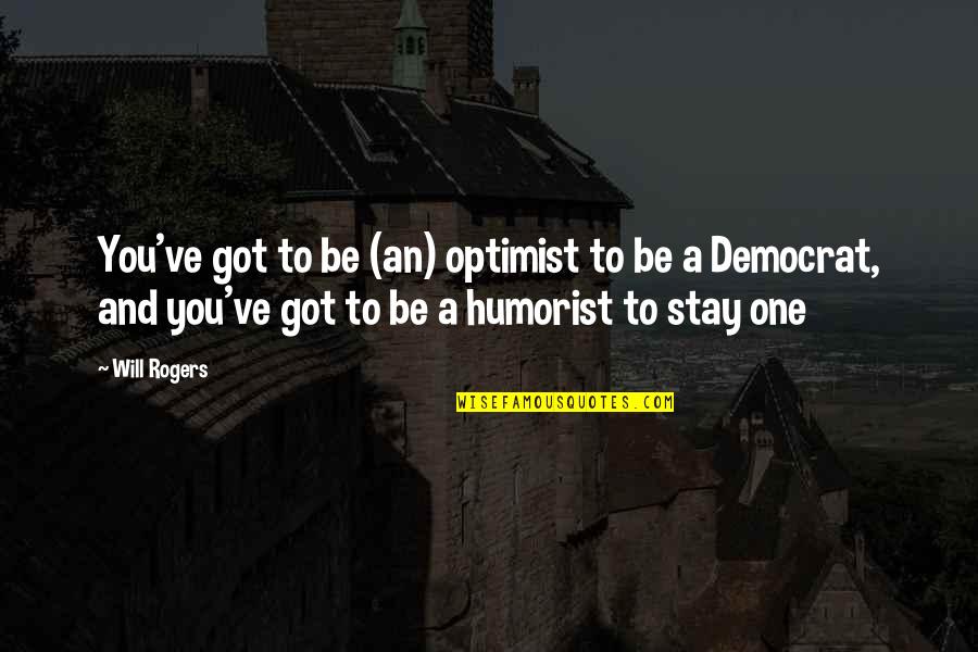 Democrat Quotes By Will Rogers: You've got to be (an) optimist to be