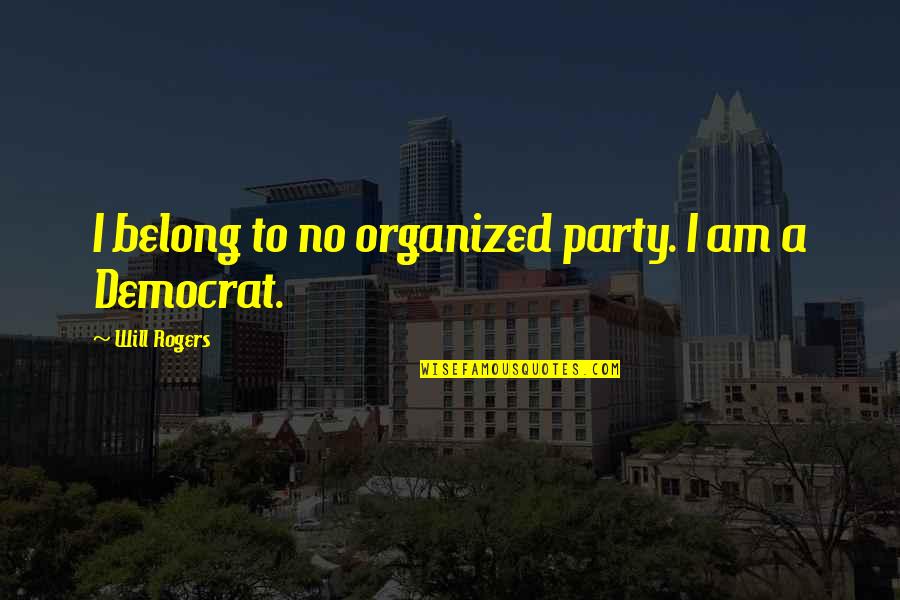 Democrat Quotes By Will Rogers: I belong to no organized party. I am