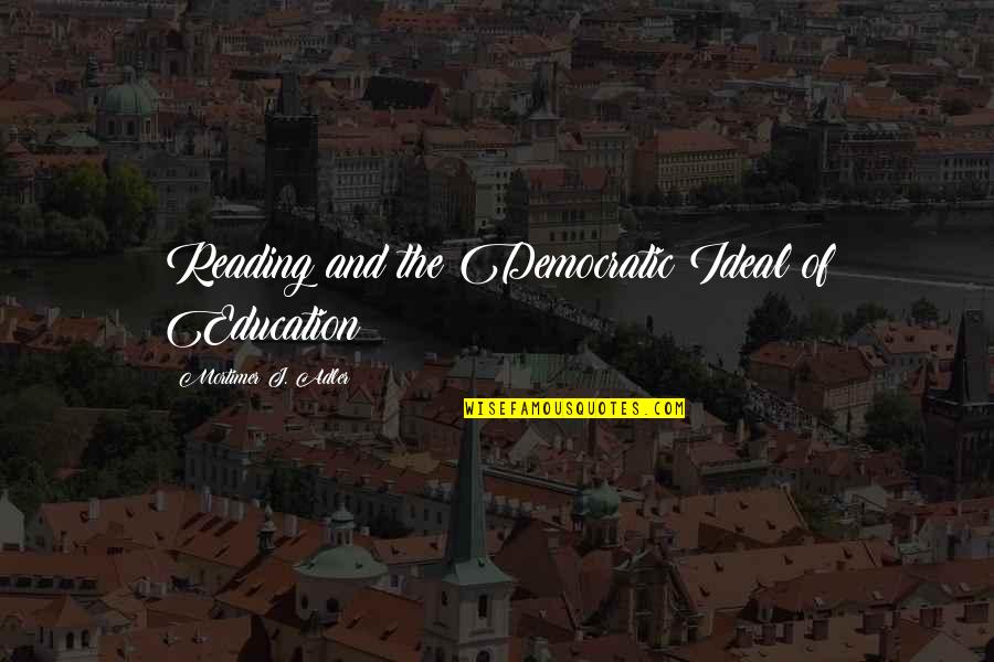 Democratic Education Quotes By Mortimer J. Adler: Reading and the Democratic Ideal of Education