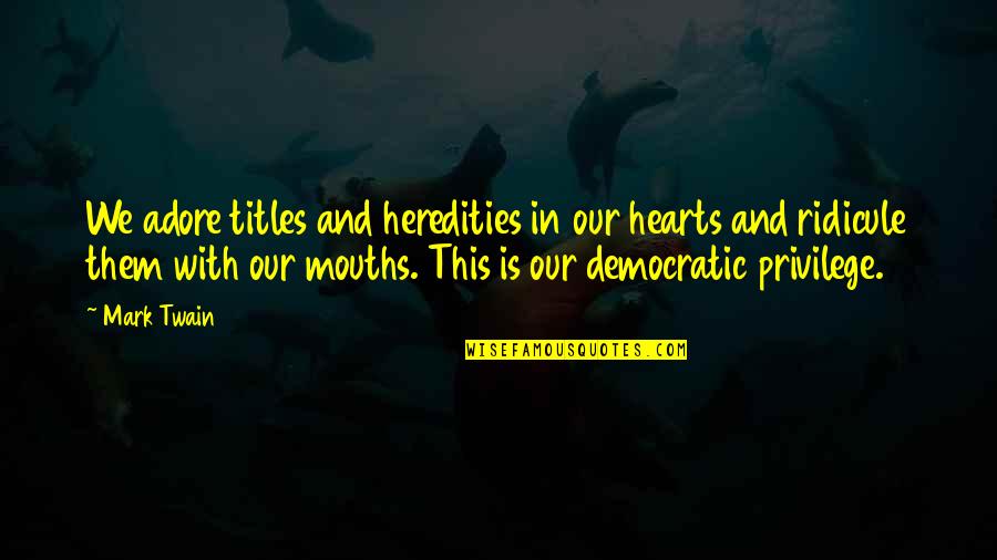 Democratic Freedom Quotes By Mark Twain: We adore titles and heredities in our hearts