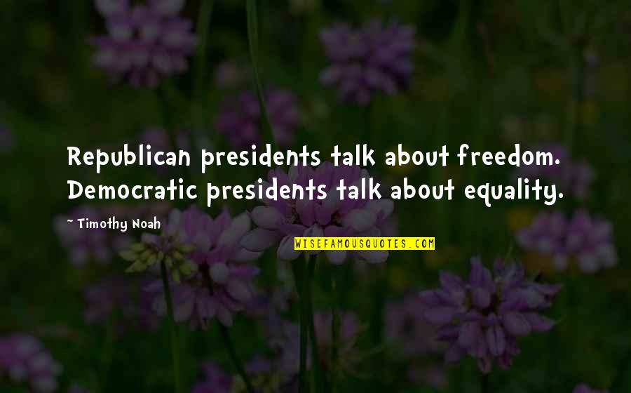 Democratic Freedom Quotes By Timothy Noah: Republican presidents talk about freedom. Democratic presidents talk