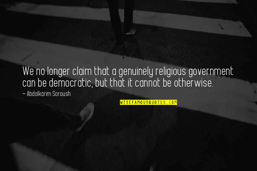 Democratic Government Quotes By Abdolkarim Soroush: We no longer claim that a genuinely religious