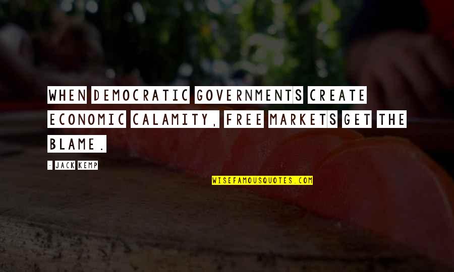 Democratic Government Quotes By Jack Kemp: When democratic governments create economic calamity, free markets