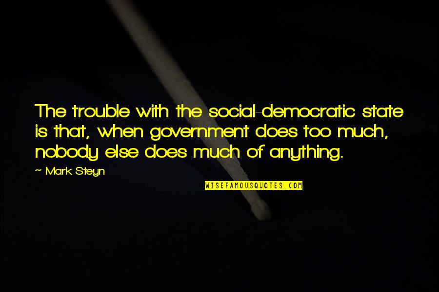 Democratic Government Quotes By Mark Steyn: The trouble with the social-democratic state is that,