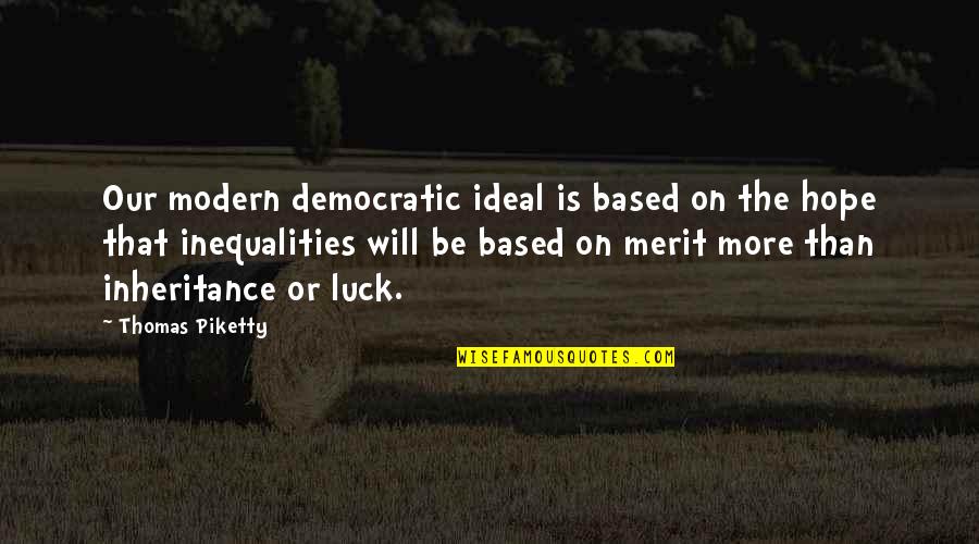 Democratic Ideals Quotes By Thomas Piketty: Our modern democratic ideal is based on the