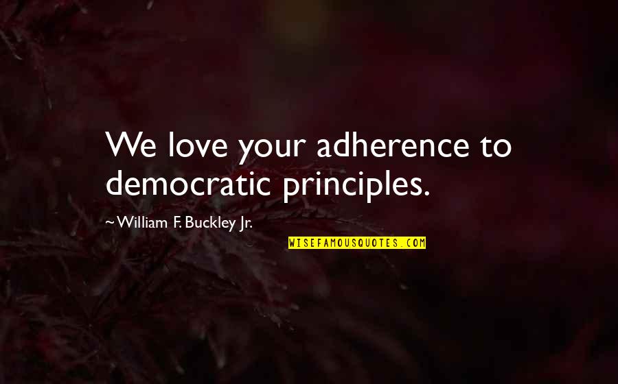 Democratic Principles Quotes By William F. Buckley Jr.: We love your adherence to democratic principles.