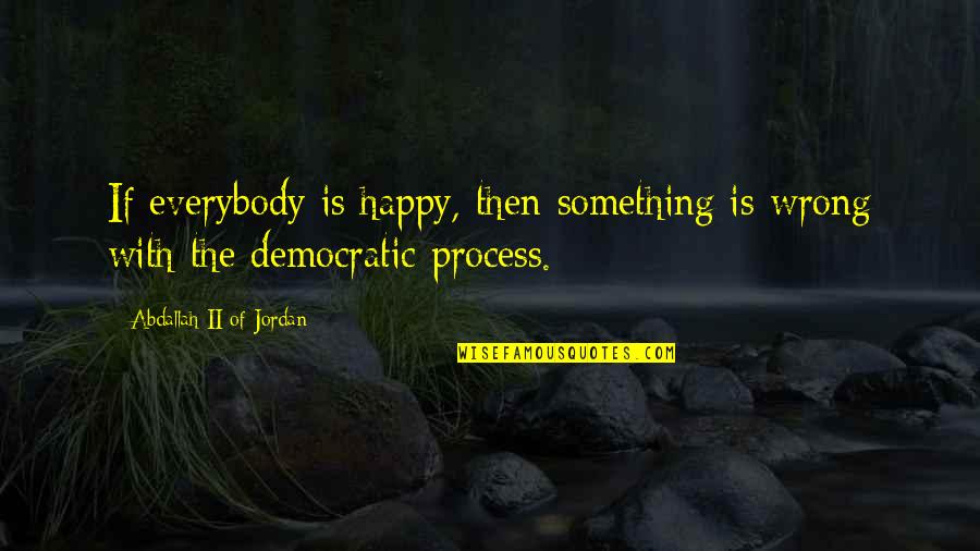 Democratic Quotes By Abdallah II Of Jordan: If everybody is happy, then something is wrong