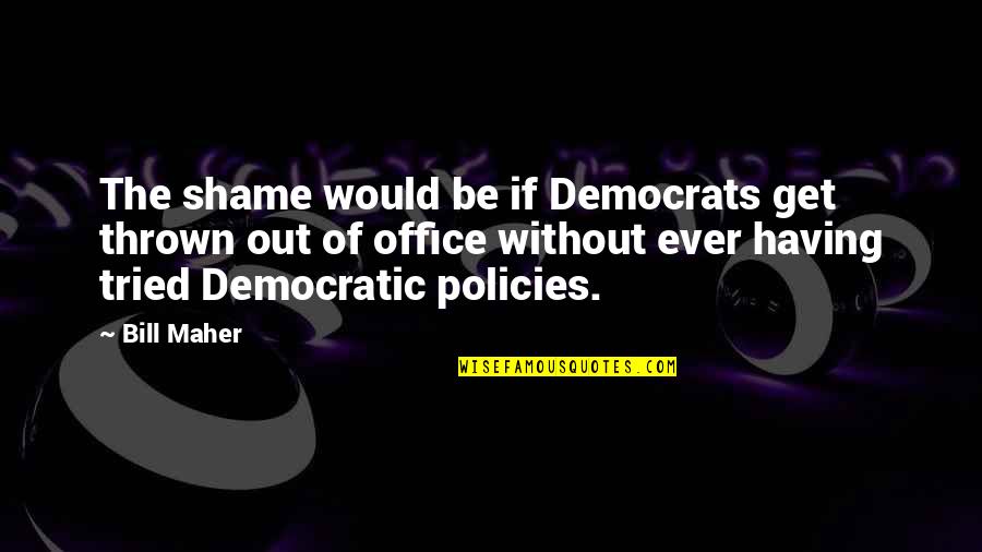 Democratic Quotes By Bill Maher: The shame would be if Democrats get thrown