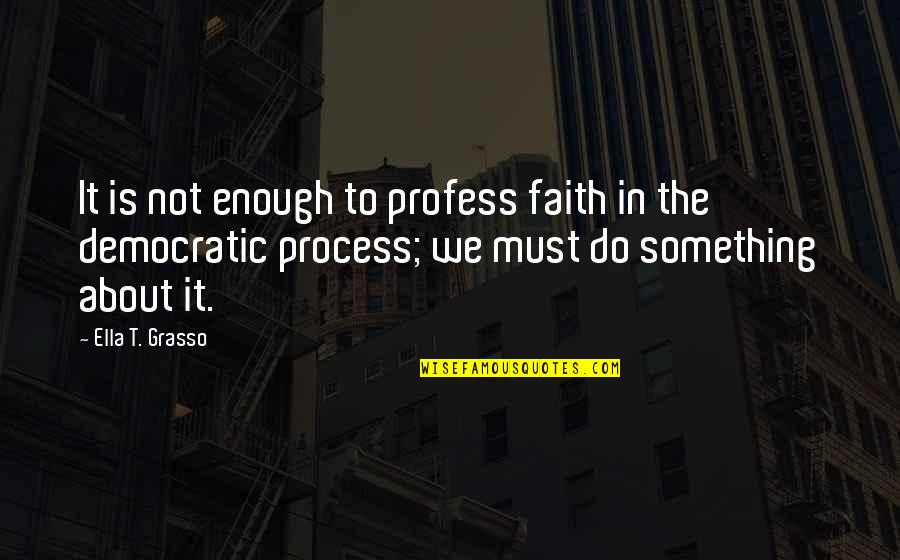 Democratic Quotes By Ella T. Grasso: It is not enough to profess faith in
