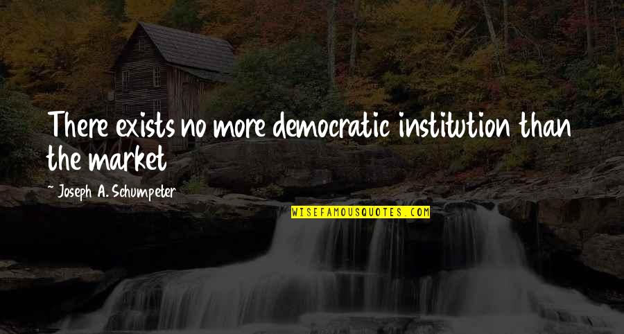 Democratic Quotes By Joseph A. Schumpeter: There exists no more democratic institution than the