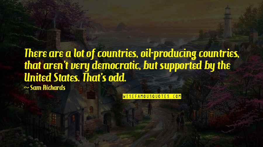 Democratic Quotes By Sam Richards: There are a lot of countries, oil-producing countries,