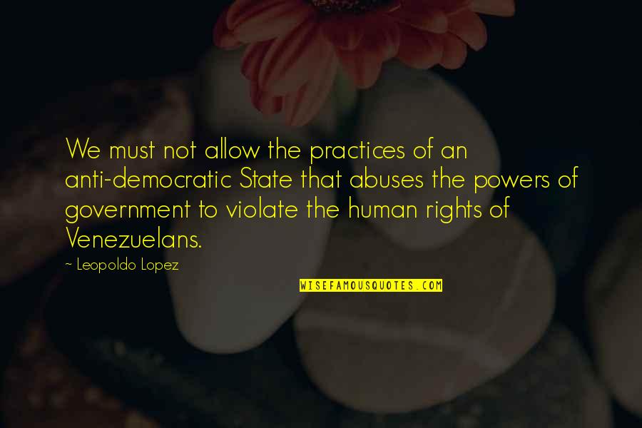 Democratic Rights Quotes By Leopoldo Lopez: We must not allow the practices of an